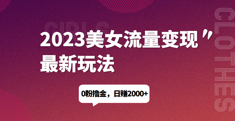 2023美女流量变现最新玩法，0粉撸金，日赚1500+，实测日引流200+网赚项目-副业赚钱-互联网创业-资源整合AIAI创业网赚