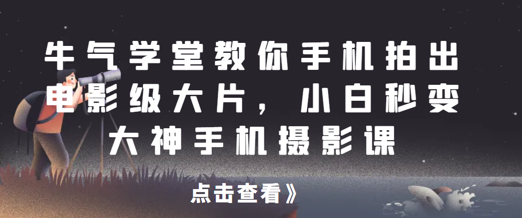 牛气学堂教你手机拍出电影级大片，小白秒变大神手机摄影课网赚项目-副业赚钱-互联网创业-资源整合AIAI创业网赚