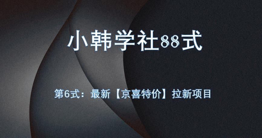 小韩学社88式第六式：最新京喜特价拉新项目，小白可操作网赚项目-副业赚钱-互联网创业-资源整合AIAI创业网赚