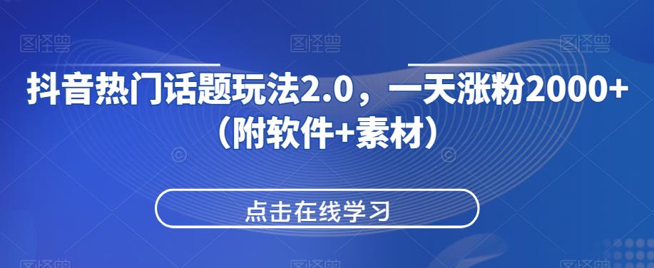 抖音热门话题玩法2.0，一天涨粉2000+（附软件+素材）网赚项目-副业赚钱-互联网创业-资源整合AIAI创业网赚